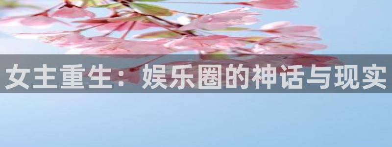 三牛娱乐：女主重生：娱乐圈的神话与现实