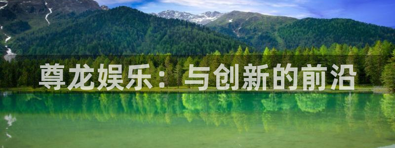 三牛娱乐：尊龙娱乐：与创新的前沿