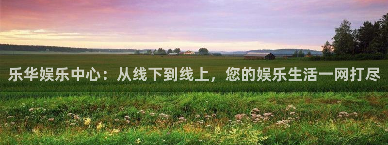 三牛娱乐：乐华娱乐中心：从线下到线上，您的娱乐生活一网打尽