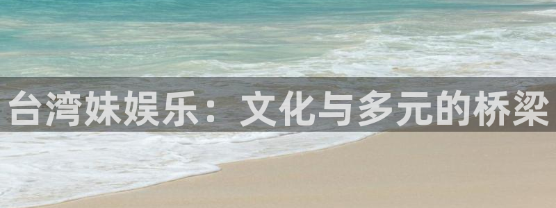 三牛娱乐：台湾妹娱乐：文化与多元的桥梁